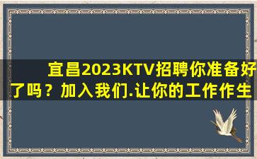宜昌2023KTV招聘你准备好了吗？加入我们.让你的工作作生